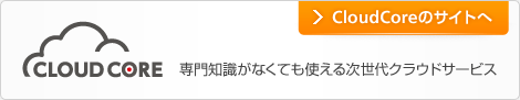 CloudCore 専門知識がなくても使える次世代クラウドサービス