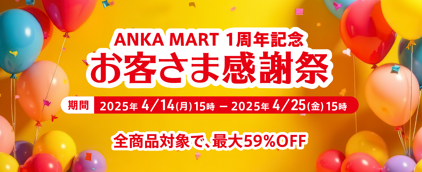 ANKA MART 1周年記念「お客さま感謝祭」期間：2025年4月14日（月）15時〜2025年4月25日（金）15時まで　全商品対象で、最大59%Off